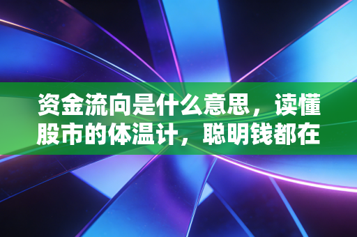 资金流向是什么意思，读懂股市的体温计，聪明钱都在往哪跑？
