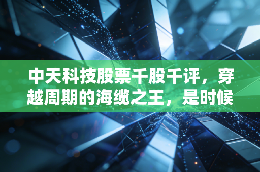 中天科技股票千股千评，穿越周期的海缆之王，是时候重仓出击了吗？