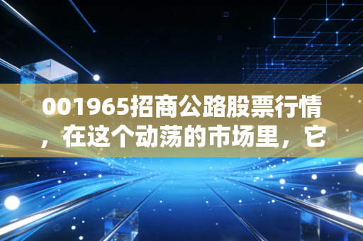 001965招商公路股票行情，在这个动荡的市场里，它是你的压舱石吗？