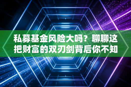 私募基金风险大吗？聊聊这把财富的双刃剑背后你不知道的事