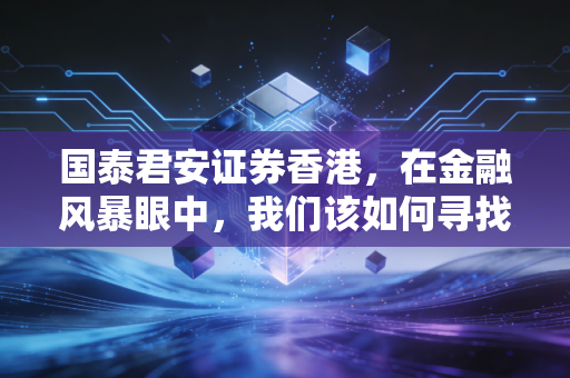 国泰君安证券香港，在金融风暴眼中，我们该如何寻找那只下金蛋的鹅？