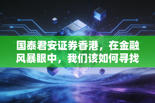 国泰君安证券香港，在金融风暴眼中，我们该如何寻找那只下金蛋的鹅？