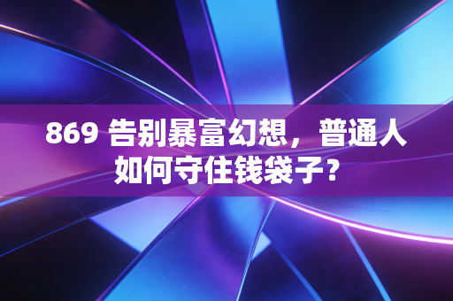 869 告别暴富幻想,普通人如何守住钱袋子?