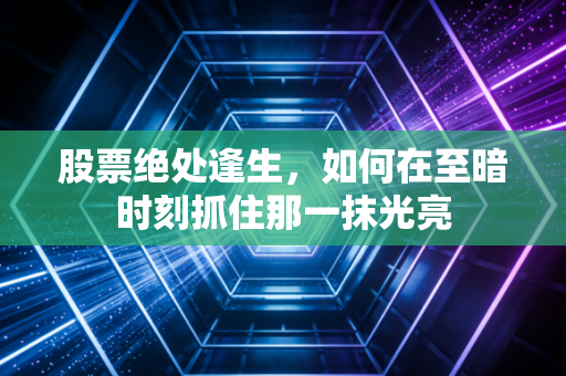 股票绝处逢生，如何在至暗时刻抓住那一抹光亮