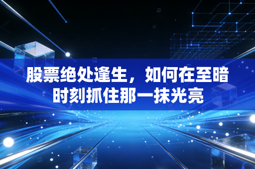 股票绝处逢生，如何在至暗时刻抓住那一抹光亮