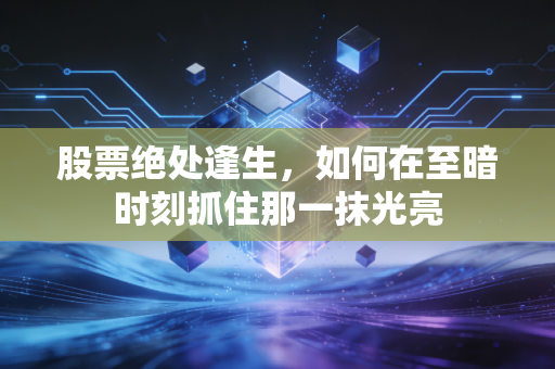 股票绝处逢生，如何在至暗时刻抓住那一抹光亮