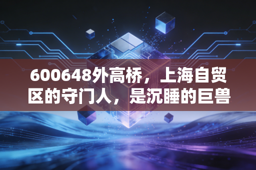 600648外高桥，上海自贸区的守门人，是沉睡的巨兽还是时代的眼泪？