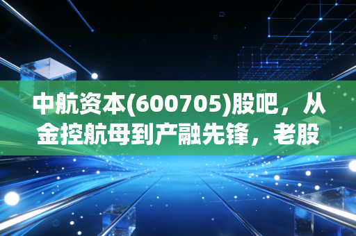 中航资本(600705)股吧，从金控航母到产融先锋，老股民的十年一觉扬州梦