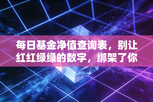 每日基金净值查询表，别让红红绿绿的数字，绑架了你的生活节奏