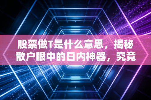 股票做T是什么意思，揭秘散户眼中的日内神器，究竟是降本良方还是亏损加速器？
