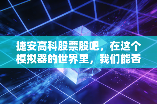 捷安高科股票股吧，在这个模拟器的世界里，我们能否找到真实的财富密码？