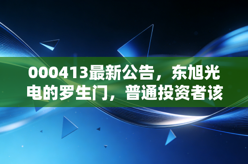 000413最新公告，东旭光电的罗生门，普通投资者该如何避开价值陷阱？