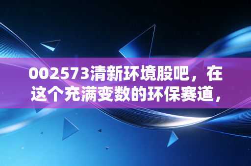 002573清新环境股吧,在这个充满变数的环保赛道,我们还能等到花开吗?