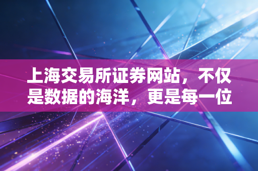 上海交易所证券网站，不仅是数据的海洋，更是每一位投资者的必修课与避雷针