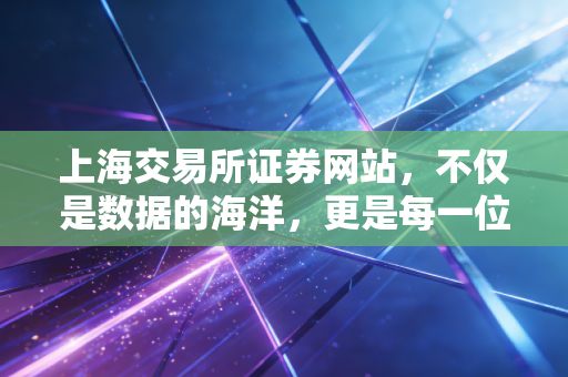 上海交易所证券网站，不仅是数据的海洋，更是每一位投资者的必修课与避雷针