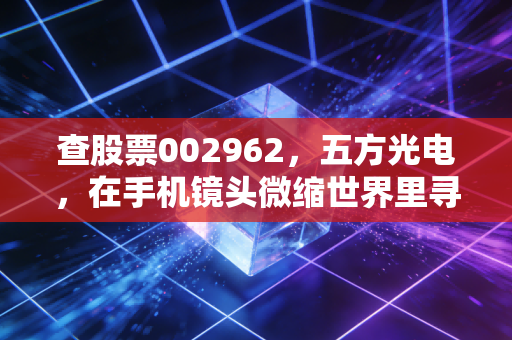 查股票002962，五方光电，在手机镜头微缩世界里寻找确定性