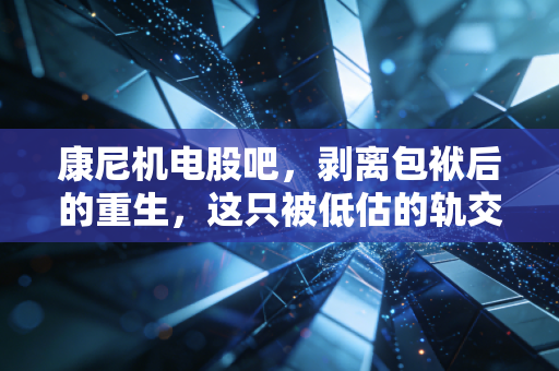 康尼机电股吧，剥离包袱后的重生，这只被低估的轨交龙头还能拿吗？