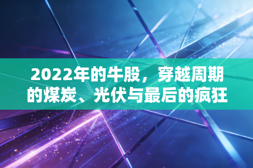 2022年的牛股，穿越周期的煤炭、光伏与最后的疯狂