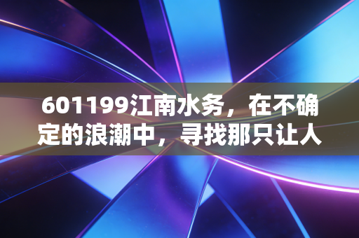 601199江南水务，在不确定的浪潮中，寻找那只让人心安的隐形现金奶牛