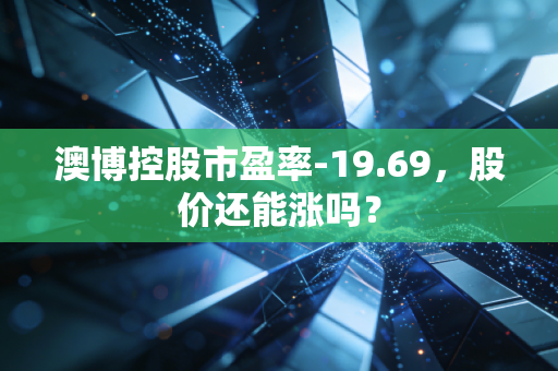 澳博控股市盈率-19.69,股价还能涨吗?