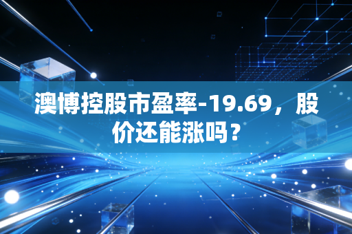澳博控股市盈率-19.69，股价还能涨吗？