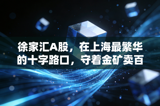 徐家汇A股，在上海最繁华的十字路口，守着金矿卖百货，这只老字号还有戏吗？