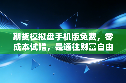 期货模拟盘手机版免费，零成本试错，是通往财富自由的捷径还是温柔的陷阱？