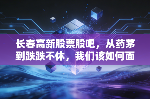 长春高新股票股吧,从药茅到跌跌不休,我们该如何面对成长的烦恼?