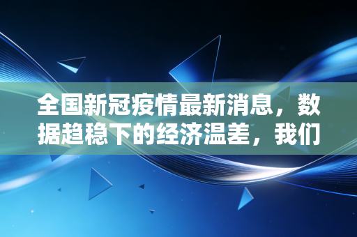 全国新冠疫情最新消息，数据趋稳下的经济温差，我们该如何在不确定中寻找确定性？