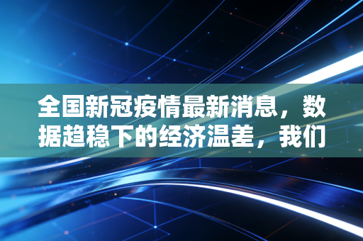 全国新冠疫情最新消息，数据趋稳下的经济温差，我们该如何在不确定中寻找确定性？