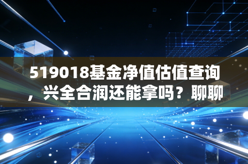 519018基金净值估值查询，兴全合润还能拿吗？聊聊净值波动背后的投资真相