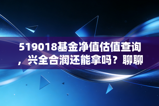 519018基金净值估值查询，兴全合润还能拿吗？聊聊净值波动背后的投资真相