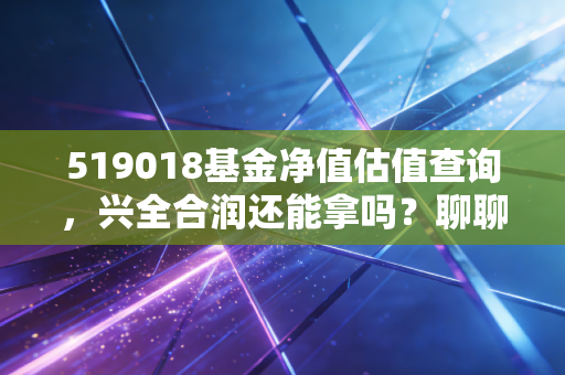 519018基金净值估值查询，兴全合润还能拿吗？聊聊净值波动背后的投资真相