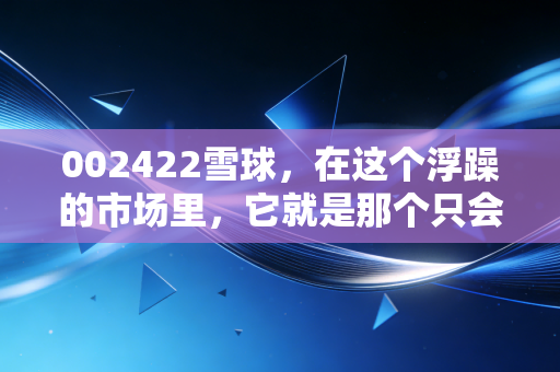 002422雪球，在这个浮躁的市场里，它就是那个只会发红包的老实人