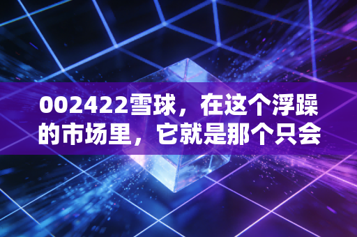 002422雪球，在这个浮躁的市场里，它就是那个只会发红包的老实人