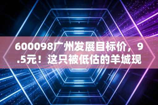 600098广州发展目标价，9.5元！这只被低估的羊城现金奶牛，值得你长情持有吗？
