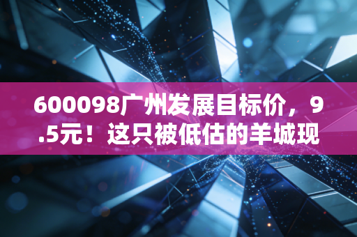 600098广州发展目标价，9.5元！这只被低估的羊城现金奶牛，值得你长情持有吗？