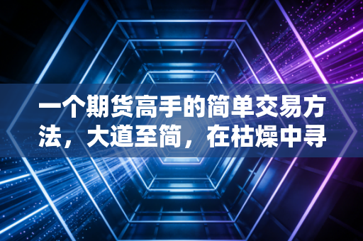 一个期货高手的简单交易方法，大道至简，在枯燥中寻找暴利