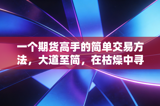 一个期货高手的简单交易方法，大道至简，在枯燥中寻找暴利