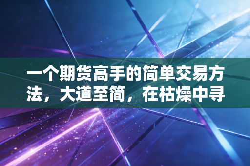 一个期货高手的简单交易方法，大道至简，在枯燥中寻找暴利