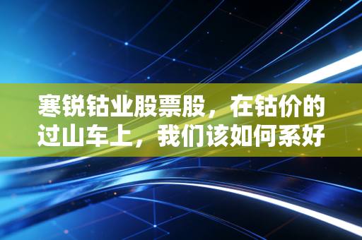 寒锐钴业股票股，在钴价的过山车上，我们该如何系好安全带？