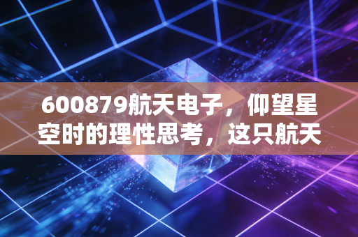 600879航天电子，仰望星空时的理性思考，这只航天白马还能飞多远？