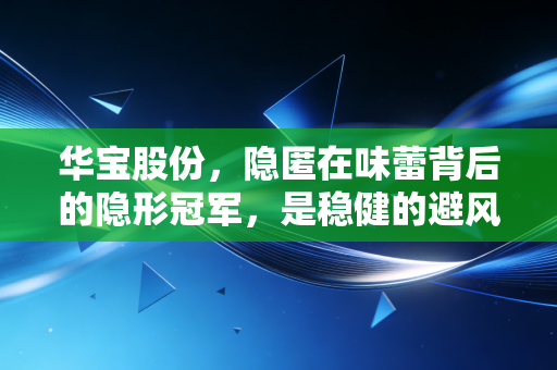 华宝股份,隐匿在味蕾背后的隐形冠军,是稳健的避风港还是成长的陷阱?