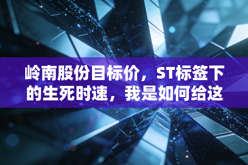 岭南股份目标价，ST标签下的生死时速，我是如何给这家困境户估值的？