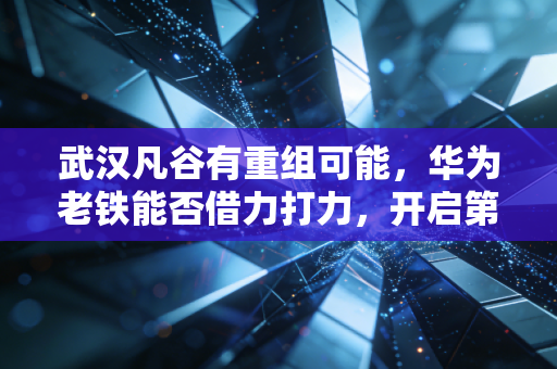 武汉凡谷有重组可能,华为老铁能否借力打力,开启第二增长曲线?