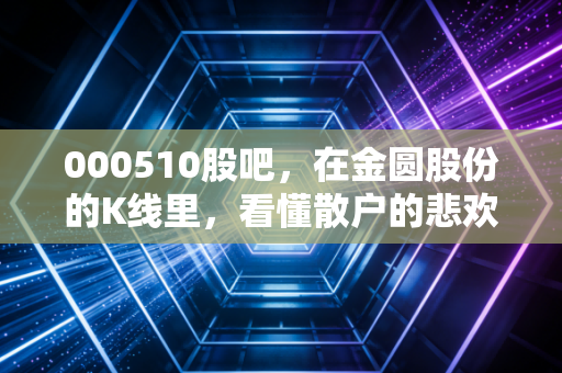 000510股吧，在金圆股份的K线里，看懂散户的悲欢与锂想的挣扎