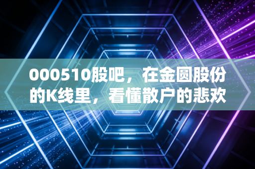000510股吧，在金圆股份的K线里，看懂散户的悲欢与锂想的挣扎