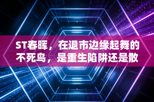 ST春晖，在退市边缘起舞的不死鸟，是重生陷阱还是散户的修罗场？