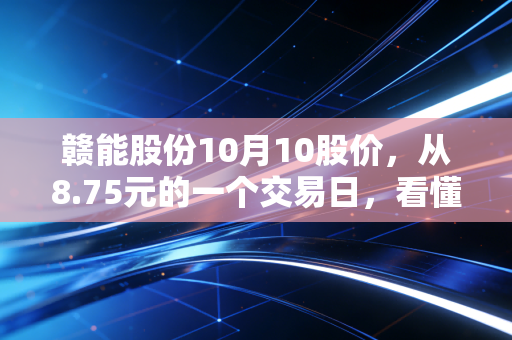 赣能股份10月10股价，从8.75元的一个交易日，看懂电力股的稳与变