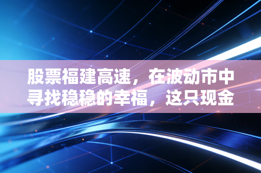 股票福建高速,在波动市中寻找稳稳的幸福,这只现金奶牛还能跑多远?